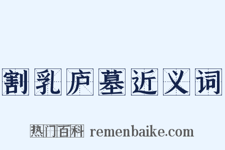 割乳庐墓近义词是什么意思的图片